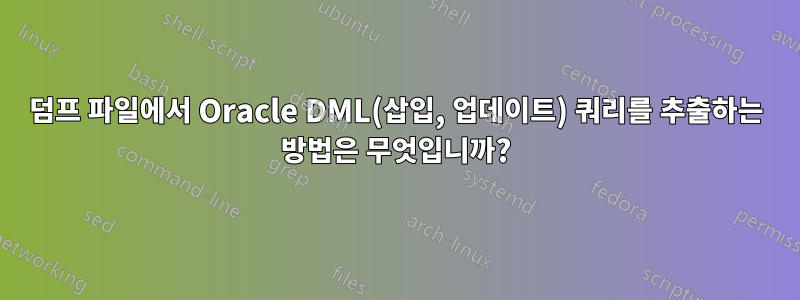 덤프 파일에서 Oracle DML(삽입, 업데이트) 쿼리를 추출하는 방법은 무엇입니까?