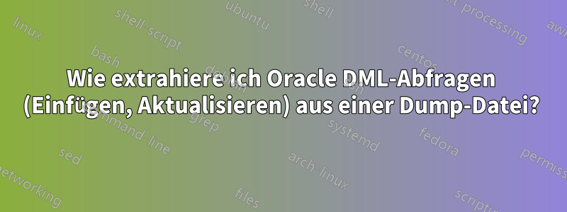 Wie extrahiere ich Oracle DML-Abfragen (Einfügen, Aktualisieren) aus einer Dump-Datei?