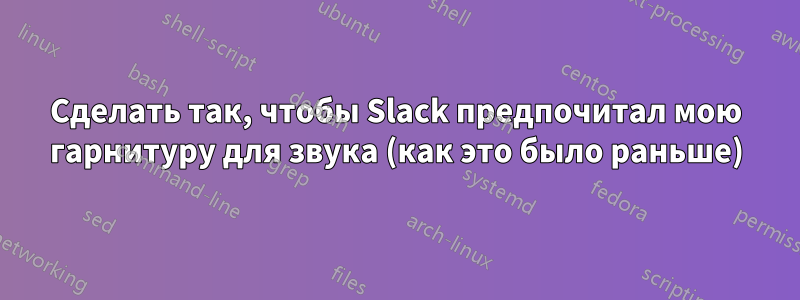 Сделать так, чтобы Slack предпочитал мою гарнитуру для звука (как это было раньше)