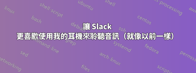 讓 Slack 更喜歡使用我的耳機來聆聽音訊（就像以前一樣）