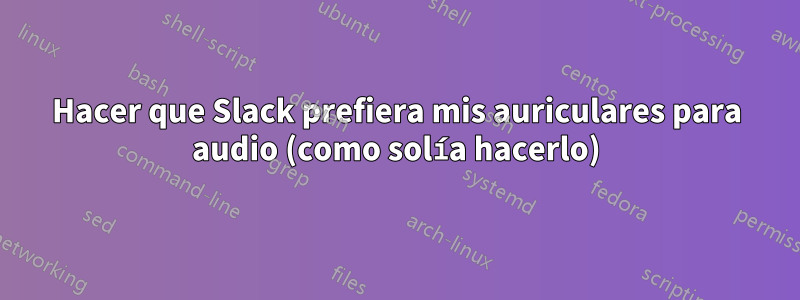 Hacer que Slack prefiera mis auriculares para audio (como solía hacerlo)