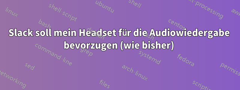 Slack soll mein Headset für die Audiowiedergabe bevorzugen (wie bisher)