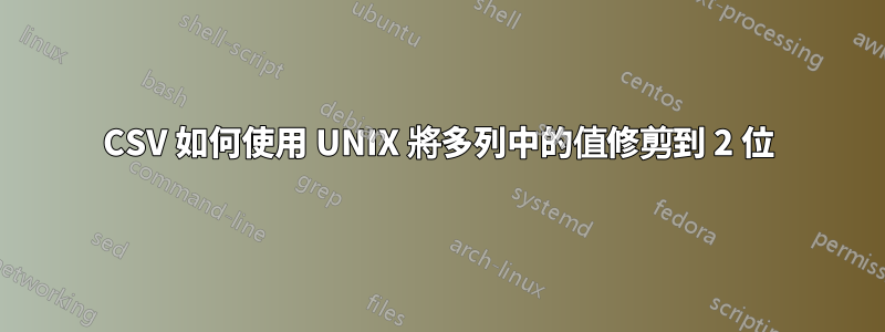 CSV 如何使用 UNIX 將多列中的值修剪到 2 位