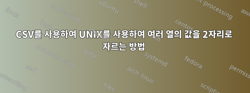 CSV를 사용하여 UNIX를 사용하여 여러 열의 값을 2자리로 자르는 방법