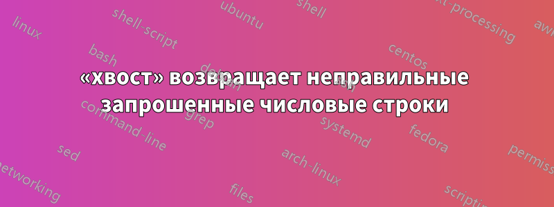 «хвост» возвращает неправильные запрошенные числовые строки