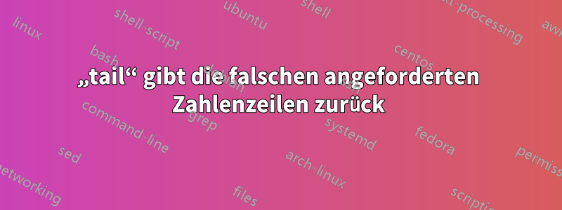 „tail“ gibt die falschen angeforderten Zahlenzeilen zurück