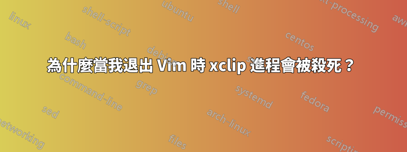 為什麼當我退出 Vim 時 xclip 進程會被殺死？