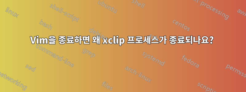 Vim을 종료하면 왜 xclip 프로세스가 종료되나요?