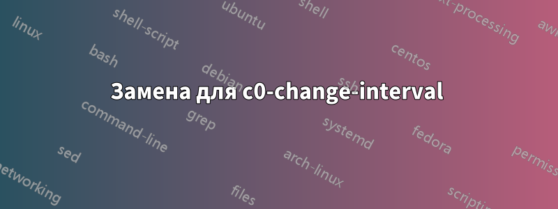 Замена для c0-change-interval