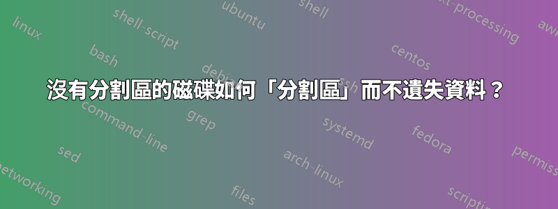 沒有分割區的磁碟如何「分割區」而不遺失資料？