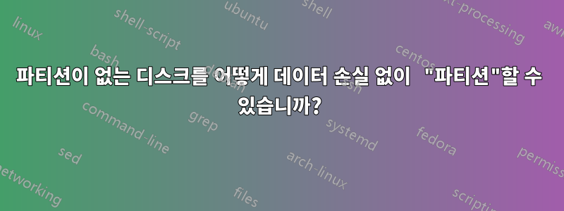 파티션이 없는 디스크를 어떻게 데이터 손실 없이 "파티션"할 수 있습니까?