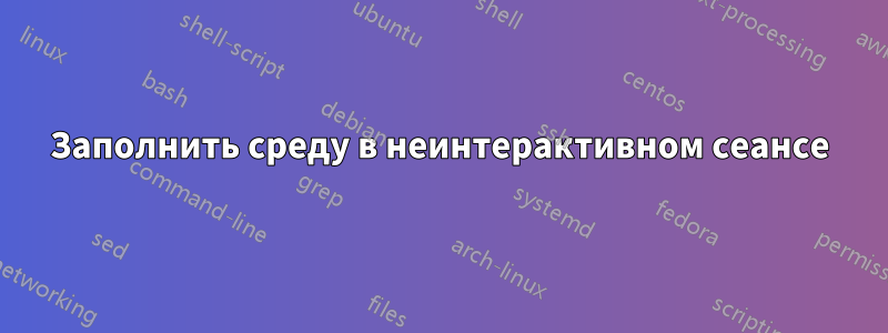 Заполнить среду в неинтерактивном сеансе