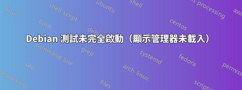 Debian 測試未完全啟動（顯示管理器未載入）