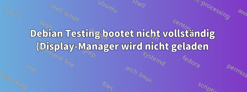 Debian Testing bootet nicht vollständig (Display-Manager wird nicht geladen)