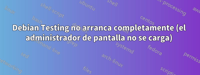 Debian Testing no arranca completamente (el administrador de pantalla no se carga)