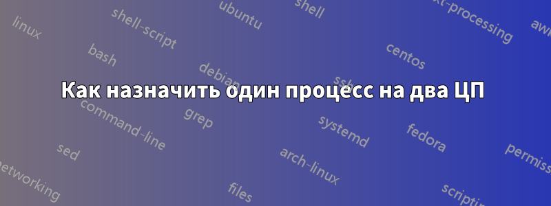 Как назначить один процесс на два ЦП