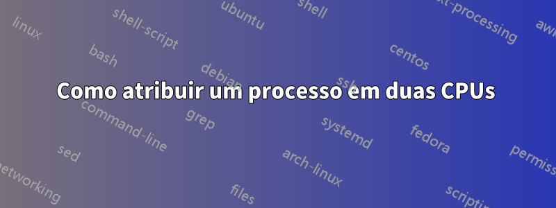 Como atribuir um processo em duas CPUs