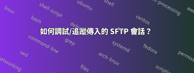 如何調試/追蹤傳入的 SFTP 會話？