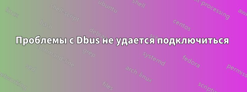 Проблемы с Dbus не удается подключиться