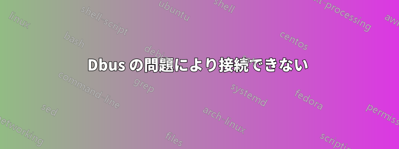 Dbus の問題により接続できない