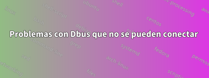 Problemas con Dbus que no se pueden conectar