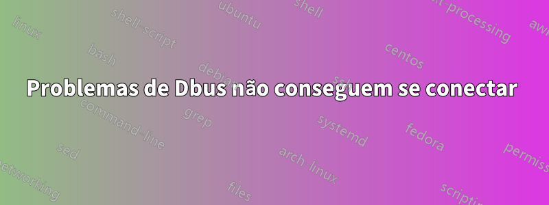 Problemas de Dbus não conseguem se conectar