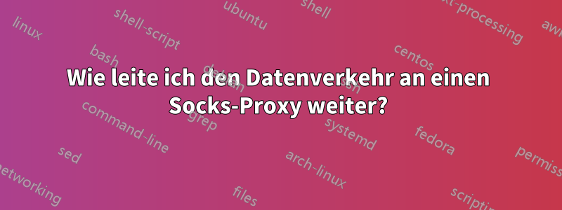 Wie leite ich den Datenverkehr an einen Socks-Proxy weiter?