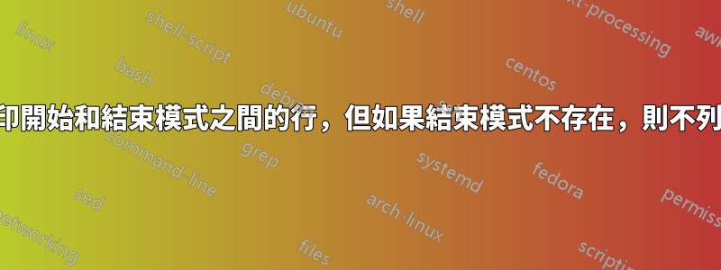 列印開始和結束模式之間的行，但如果結束模式不存在，則不列印