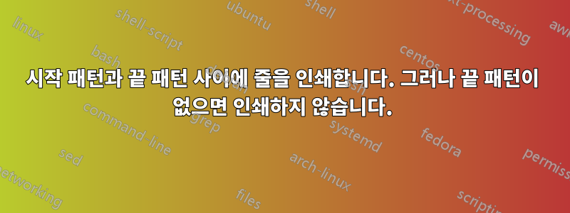 시작 패턴과 끝 패턴 사이에 줄을 인쇄합니다. 그러나 끝 패턴이 없으면 인쇄하지 않습니다.