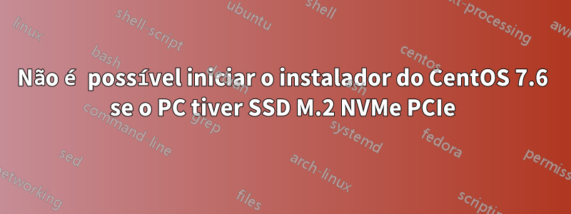 Não é possível iniciar o instalador do CentOS 7.6 se o PC tiver SSD M.2 NVMe PCIe