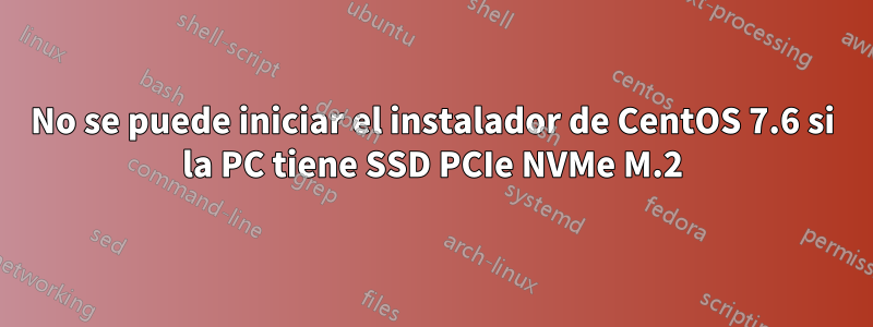 No se puede iniciar el instalador de CentOS 7.6 si la PC tiene SSD PCIe NVMe M.2