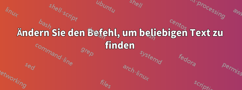 Ändern Sie den Befehl, um beliebigen Text zu finden