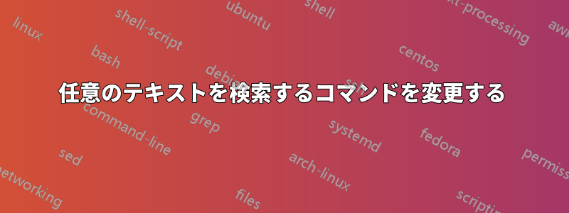 任意のテキストを検索するコマンドを変更する