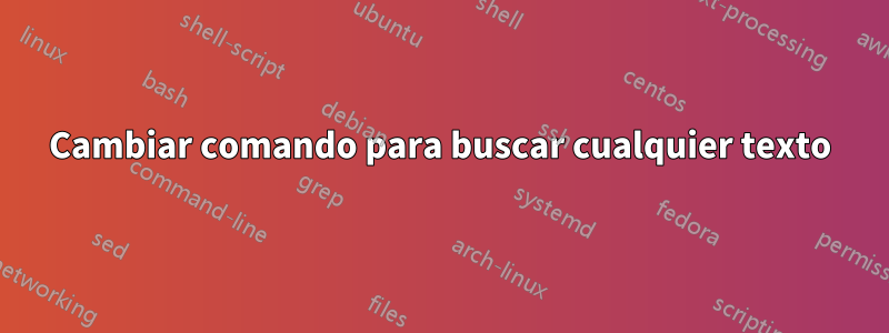 Cambiar comando para buscar cualquier texto