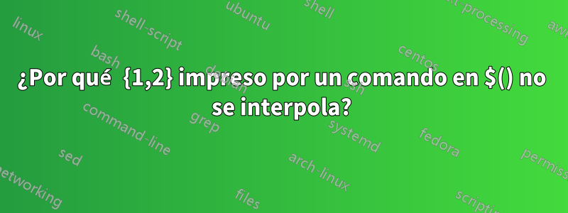 ¿Por qué {1,2} impreso por un comando en $() no se interpola?