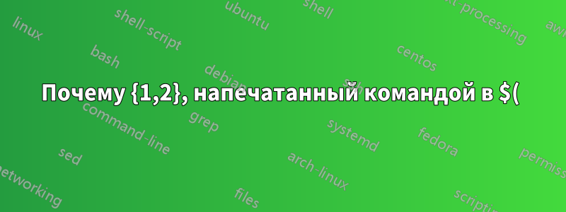 Почему {1,2}, напечатанный командой в $(), не интерполируется?
