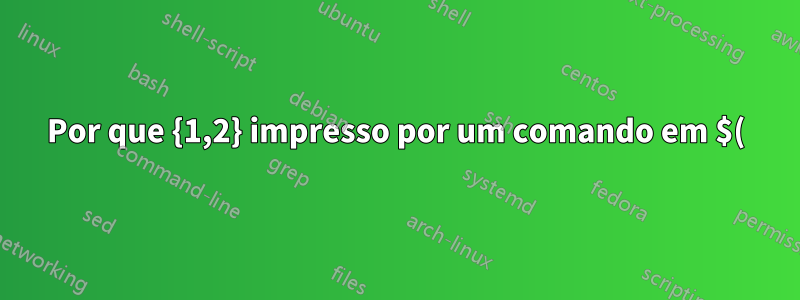 Por que {1,2} impresso por um comando em $() não é interpolado?