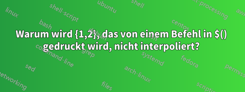 Warum wird {1,2}, das von einem Befehl in $() gedruckt wird, nicht interpoliert?