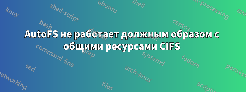 AutoFS не работает должным образом с общими ресурсами CIFS