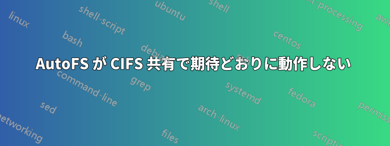 AutoFS が CIFS 共有で期待どおりに動作しない