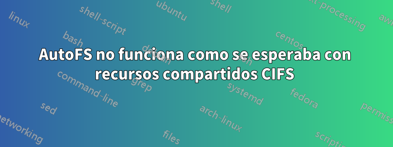 AutoFS no funciona como se esperaba con recursos compartidos CIFS