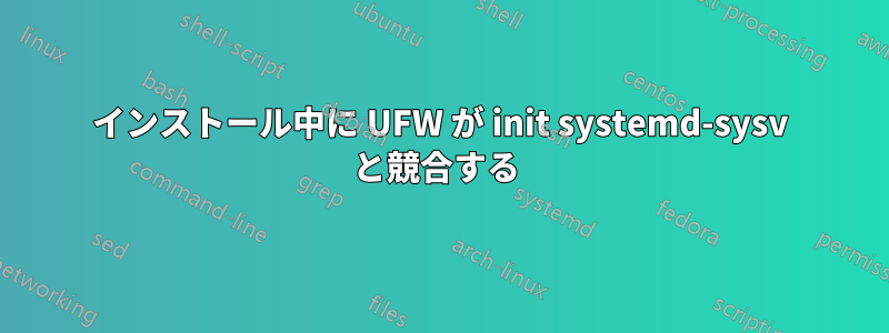 インストール中に UFW が init systemd-sysv と競合する 