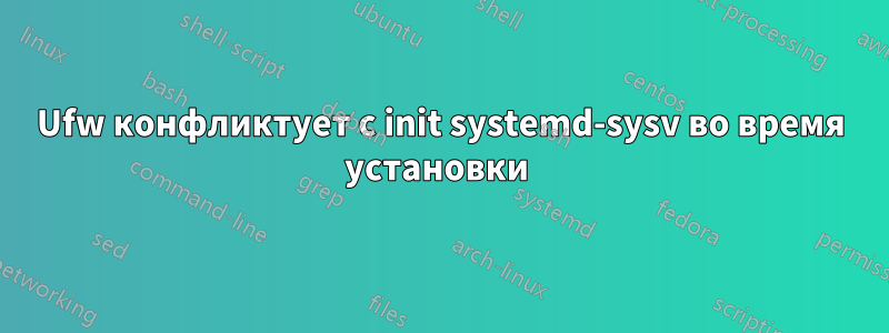 Ufw конфликтует с init systemd-sysv во время установки 