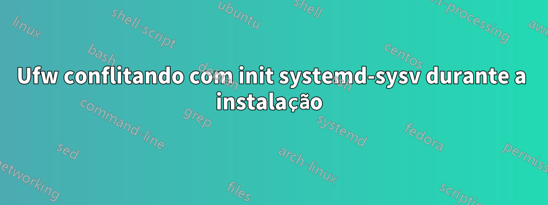 Ufw conflitando com init systemd-sysv durante a instalação 