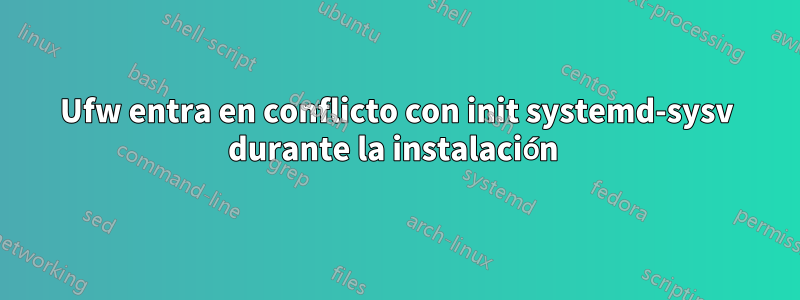 Ufw entra en conflicto con init systemd-sysv durante la instalación 