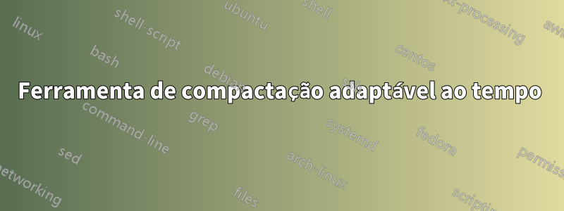 Ferramenta de compactação adaptável ao tempo