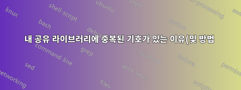내 공유 라이브러리에 중복된 기호가 있는 이유(및 방법)는 무엇입니까?