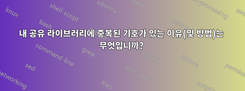 내 공유 라이브러리에 중복된 기호가 있는 이유(및 방법)는 무엇입니까?