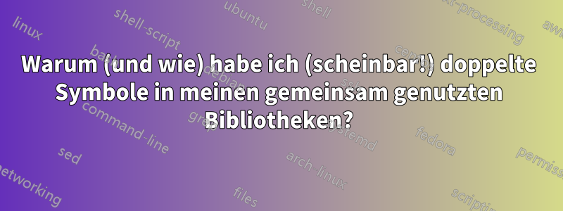 Warum (und wie) habe ich (scheinbar!) doppelte Symbole in meinen gemeinsam genutzten Bibliotheken?