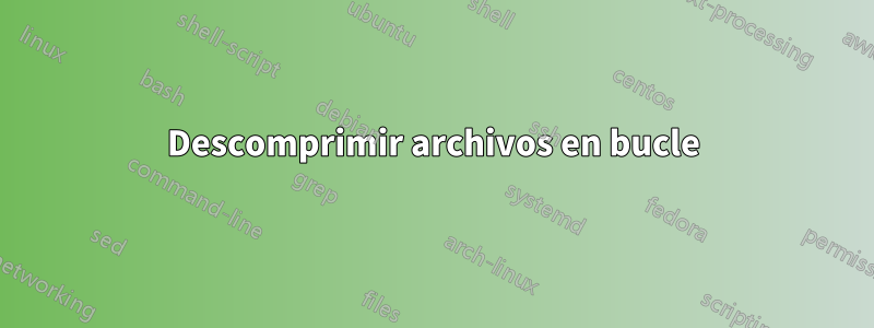 Descomprimir archivos en bucle